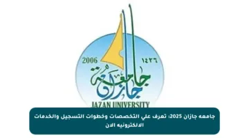 جامعة جازان 2025: تعرف على التخصصات وخطوات التسجيل والخدمات الإلكترونية الآن